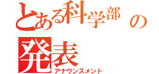 とある科学部　　の発表（アナウンスメント）