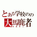 とある学校のの大馬鹿者（ちあき☆）