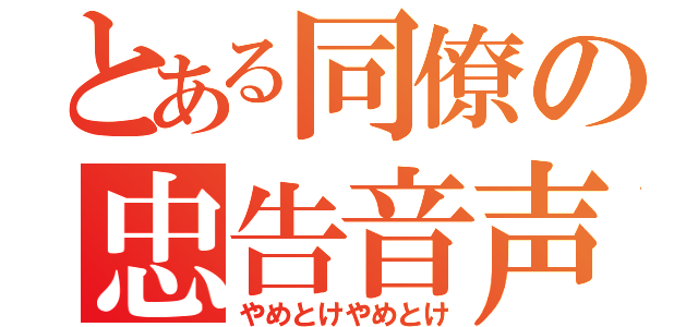 とある同僚の忠告音声（やめとけやめとけ）