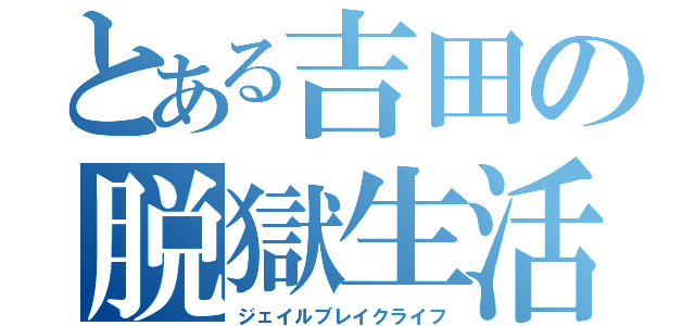 とある吉田の脱獄生活（ジェイルブレイクライフ）