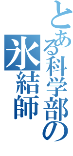 とある科学部の氷結師（）