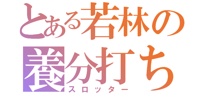 とある若林の養分打ち（スロッター）