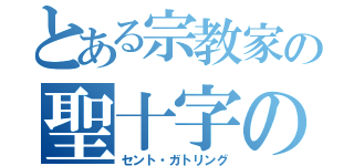 とある宗教家の聖十字の重機関砲（セント・ガトリング）