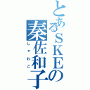 とあるＳＫＥの秦佐和子（しゃわこ）