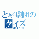 とある劇団のクイズ（潜水艦クイズ！）