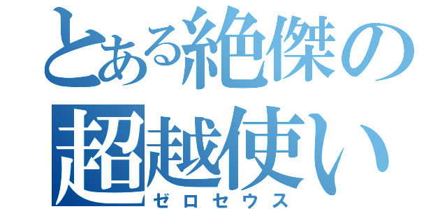 とある絶傑の超越使い（ゼロセウス）