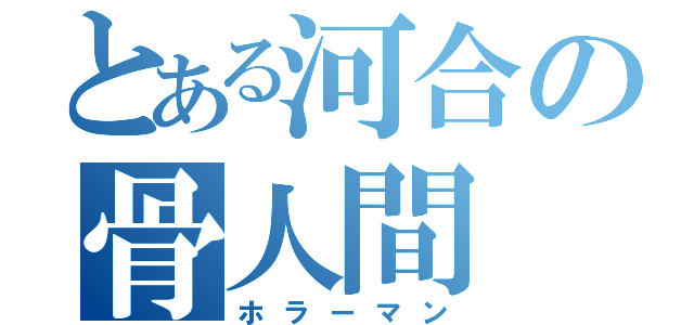 とある河合の骨人間（ホラーマン）