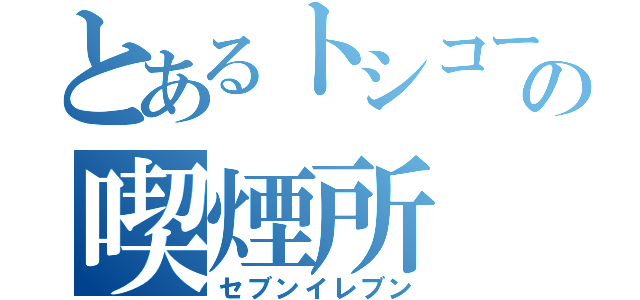 とあるトシコーの喫煙所（セブンイレブン）