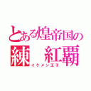 とある煌帝国の練 紅覇（イケメン王子）