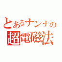 とあるナンナの超電磁法（）