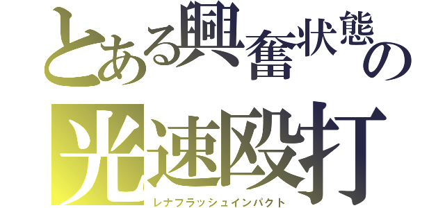 とある興奮状態の光速殴打（レナフラッシュインパクト）