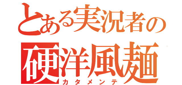 とある実況者の硬洋風麺（カ タ メ ン テ）