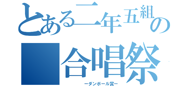 とある二年五組の 合唱祭（     ーダンボール賞ー）