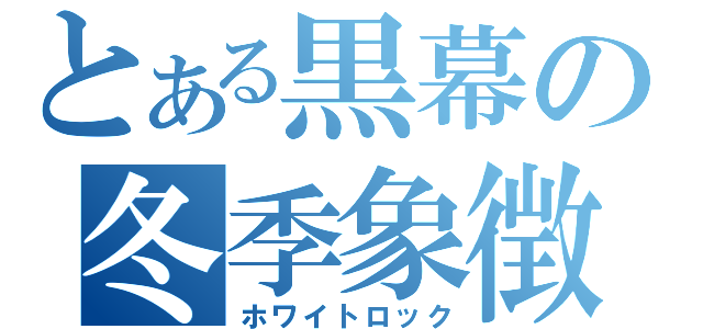 とある黒幕の冬季象徴（ホワイトロック）