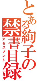 とある絢子の禁書目録（アセスメント）