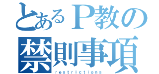 とあるＰ教の禁則事項（ｒｅｓｔｒｉｃｔｉｏｎｓ）