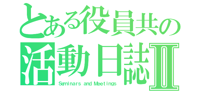 とある役員共の活動日誌Ⅱ（Ｓｅｍｉｎａｒｓ ａｎｄ Ｍｅｅｔｉｎｇｓ）