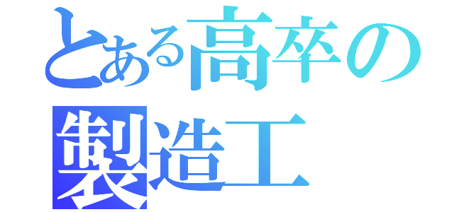 とある高卒の製造工（）