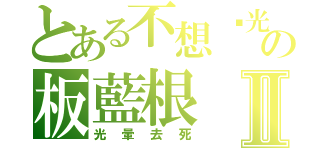 とある不想碰光暈の板藍根Ⅱ（光暈去死）