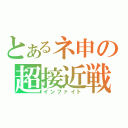 とあるネ申の超接近戦（インファイト）