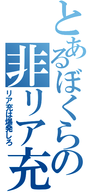 とあるぼくらの非リア充目録（リア充は爆発しろ）