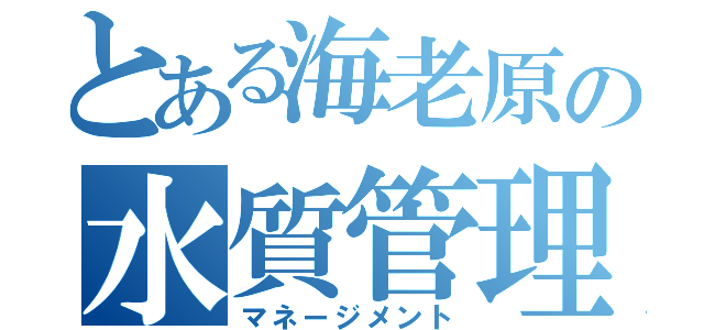 とある海老原の水質管理（マネージメント）