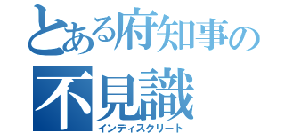 とある府知事の不見識（インディスクリート）