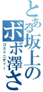 とある坂上のボボ澤さん（コミュニティー）