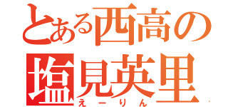 とある西高の塩見英里（えーりん）