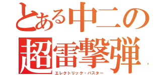 とある中二の超雷撃弾（エレクトリック・バスター）