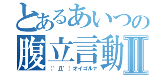 とあるあいつの腹立言動Ⅱ（（゜Д゜）オイゴルァ）