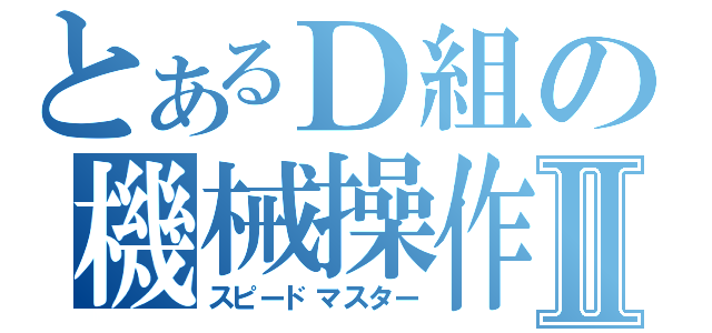 とあるＤ組の機械操作Ⅱ（スピードマスター）