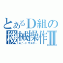 とあるＤ組の機械操作Ⅱ（スピードマスター）