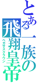 とある一族の飛翔皇帝（ペガサスクラウン）