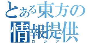 とある東方の情報提供者（ロシア）