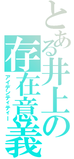 とある井上の存在意義（アイデンティティー）