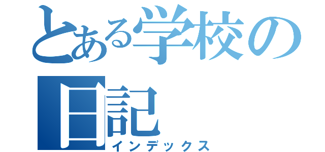 とある学校の日記（インデックス）