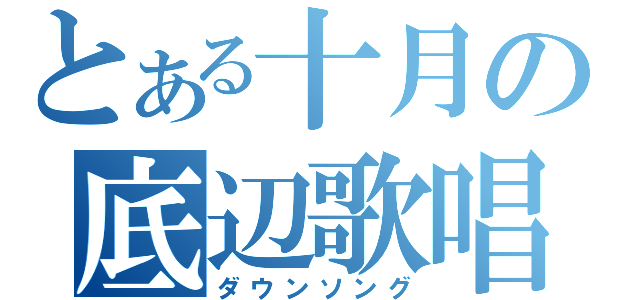 とある十月の底辺歌唱（ダウンソング）