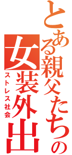 とある親父たちの女装外出（ストレス社会）