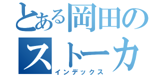 とある岡田のストーカー（インデックス）