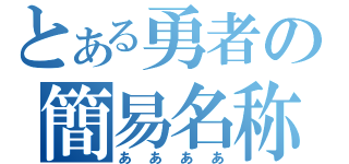 とある勇者の簡易名称（ああああ）