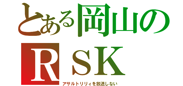 とある岡山のＲＳＫ（アサルトリリィを放送しない）