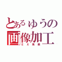 とあるゅうの画像加工（ＥＸ馬鹿）