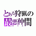 とある狩猟の最悪仲間（ゆうた）