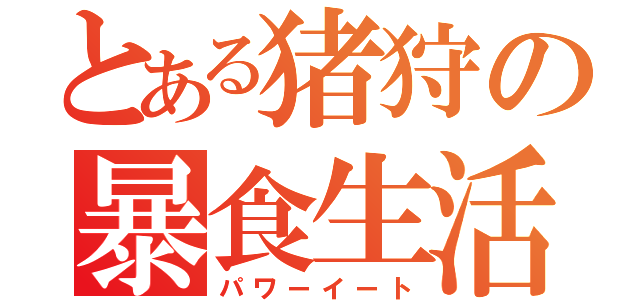 とある猪狩の暴食生活（パワーイート）