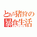 とある猪狩の暴食生活（パワーイート）