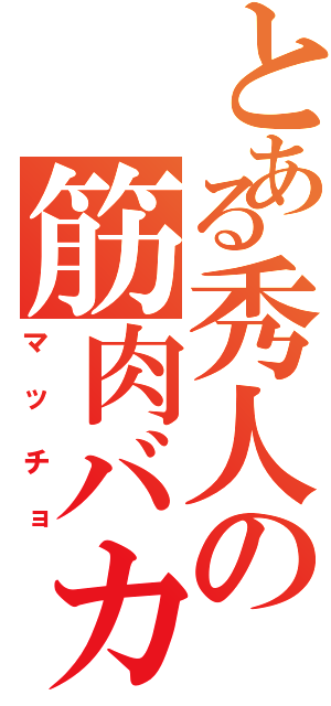 とある秀人の筋肉バカ（マッチョ）