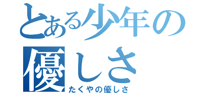 とある少年の優しさ（たくやの優しさ）