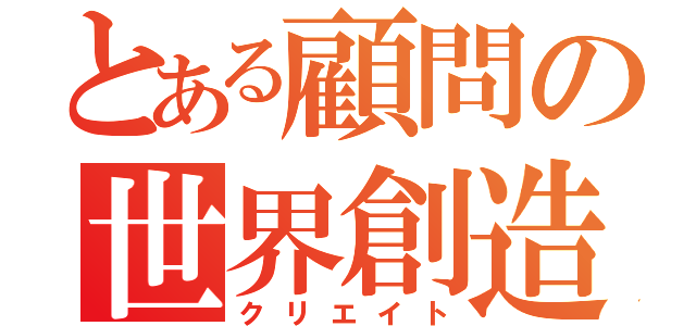 とある顧問の世界創造（クリエイト）