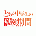 とある中学生の勉強期間（ＬＩＮＥ放置）